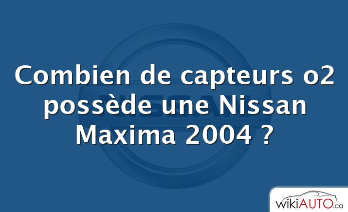 Combien de capteurs o2 possède une Nissan Maxima 2004 ?